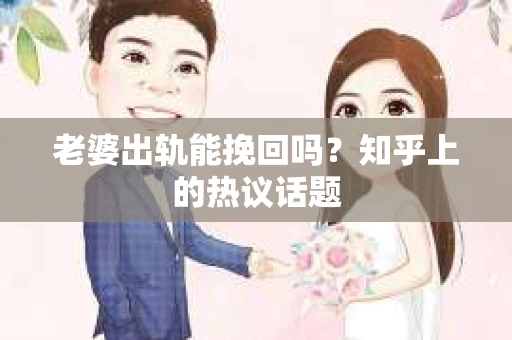 老婆出轨能挽回吗?知乎上的热议话题 老婆出轨能挽回吗?知乎上的热议话题