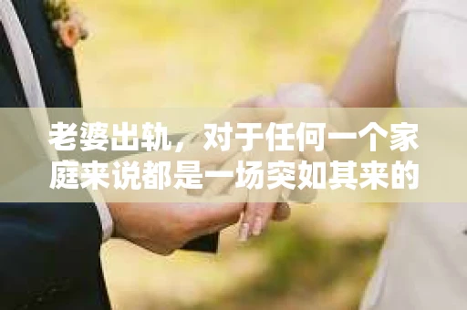 老婆出轨，对于任何一个家庭来说都是一场突如其来的风暴。面对这样的困境，如何挽回婚姻，重拾家庭的和谐，成为了许多人迫切想要了解的问题。今天，我们就来聊聊这个敏感而现实的话题——老婆出轨最好的挽回办法。