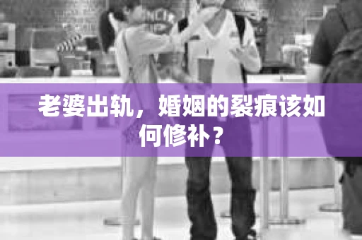 老婆出轨，婚姻的裂痕该如何修补？