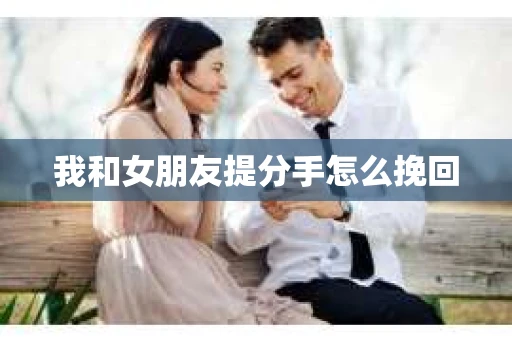 我和女朋友提分手怎么挽回