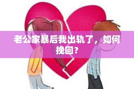 老公家暴后我出轨了，如何挽回？