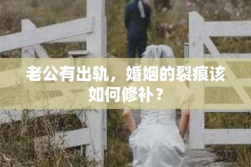 老公有出轨，婚姻的裂痕该如何修补？