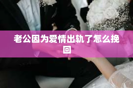 老公因为爱情出轨了怎么挽回