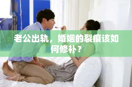 老公出轨，婚姻的裂痕该如何修补？