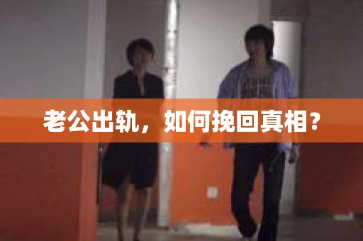老公出轨，如何挽回真相？