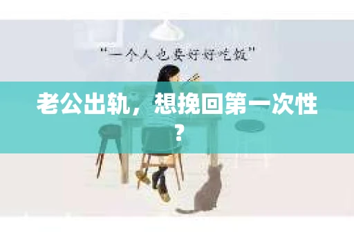 老公出轨，想挽回第一次性？