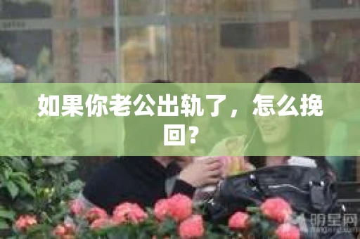如果你老公出轨了，怎么挽回？