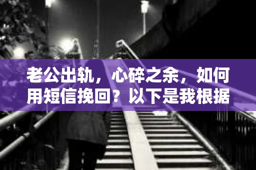 老公出轨，心碎之余，如何用短信挽回？以下是我根据实际情况整理的一些短信内容，希望能给你带来一些启发。