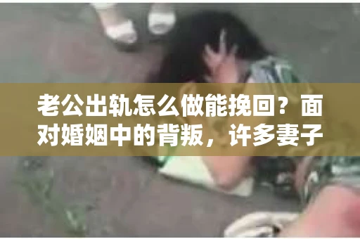 老公出轨怎么做能挽回？面对婚姻中的背叛，许多妻子都会感到痛苦和无助。但请相信，无论情况多么棘手，都有可能找到解决问题的方法。以下是我根据多年律师经验，结合实际案例，为大家整理的一些挽回婚姻的建议。