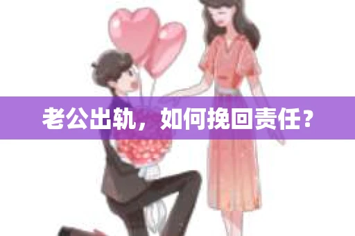 老公出轨，如何挽回责任？