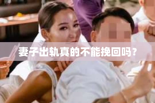 妻子出轨真的不能挽回吗？