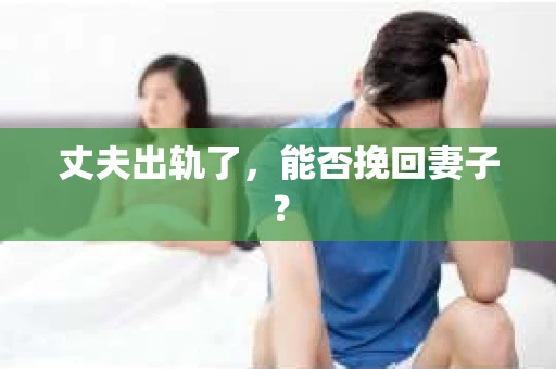 丈夫出轨了，能否挽回妻子？