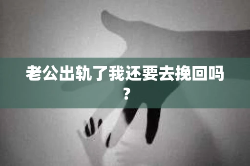 老公出轨了我还要去挽回吗？