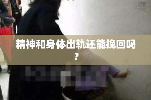 精神和身体出轨还能挽回吗？