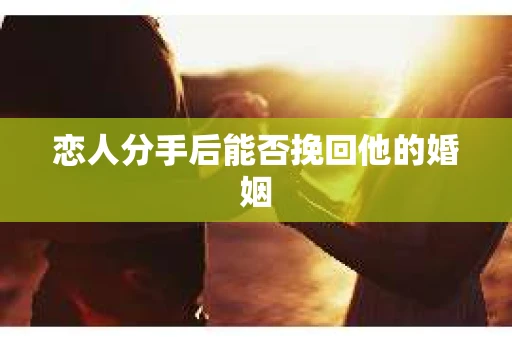 恋人分手后能否挽回他的婚姻