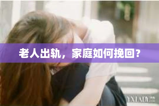 老人出轨，家庭如何挽回？