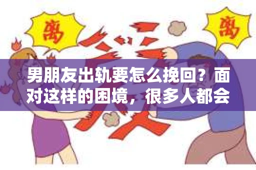 男朋友出轨要怎么挽回？面对这样的困境，很多人都会感到无助和痛苦。但请相信，无论情况多么复杂，总有解决问题的方法。今天，就让我来和大家聊聊，当男朋友出轨时，我们应该如何挽回这段感情。