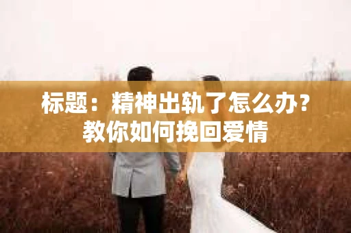 标题：精神出轨了怎么办？教你如何挽回爱情