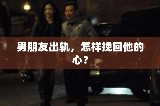 男朋友出轨，怎样挽回他的心？