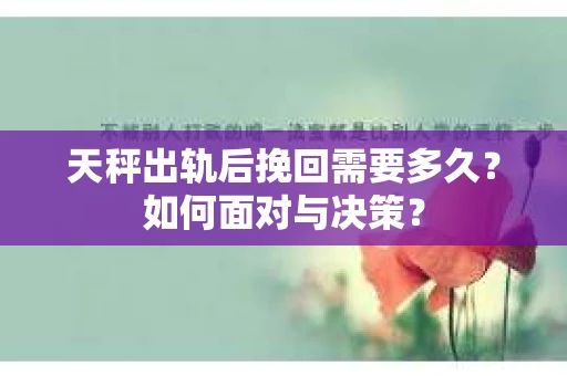 天秤出轨后挽回需要多久？如何面对与决策？