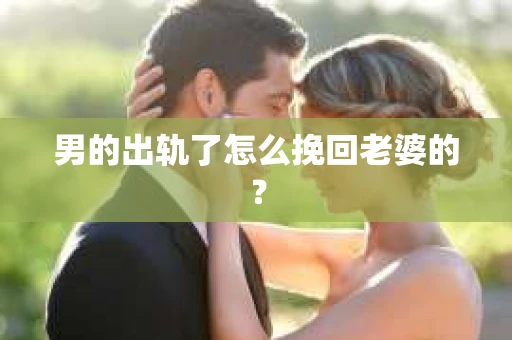 男的出轨了怎么挽回老婆的？