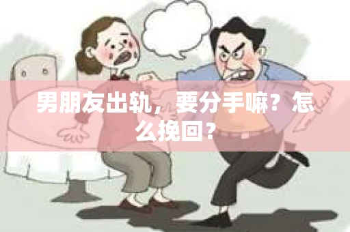 男朋友出轨，要分手嘛？怎么挽回？