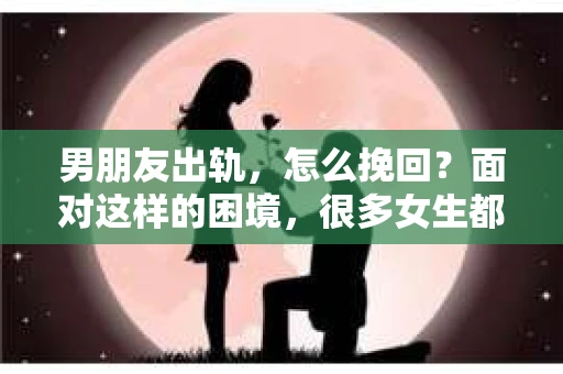 男朋友出轨，怎么挽回？面对这样的困境，很多女生都会感到无助和痛苦。但请相信，无论情况多么糟糕，都有可能找到解决问题的方法。今天，就让我来和大家聊聊，当男朋友出轨时，我们应该如何挽回这段感情。