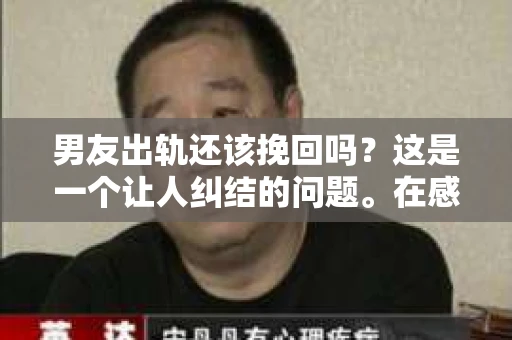 男友出轨还该挽回吗？这是一个让人纠结的问题。在感情的世界里，每个人都会遇到各种各样的困扰，而出轨无疑是其中最让人痛苦的一种。那么，当男友出轨时，我们究竟该不该挽回这段感情呢？以下是我的一些看法。