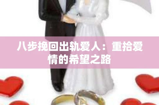 八步挽回出轨爱人：重拾爱情的希望之路