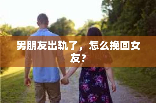 男朋友出轨了，怎么挽回女友？