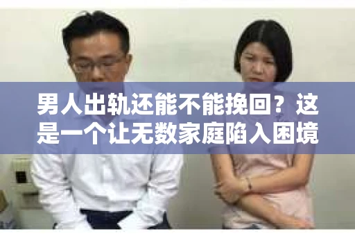 男人出轨还能不能挽回？这是一个让无数家庭陷入困境的问题。在这个问题上，我作为一名专业律师，将从法律、心理和社会等多个角度，为大家分析男人出轨后是否还有挽回的可能。