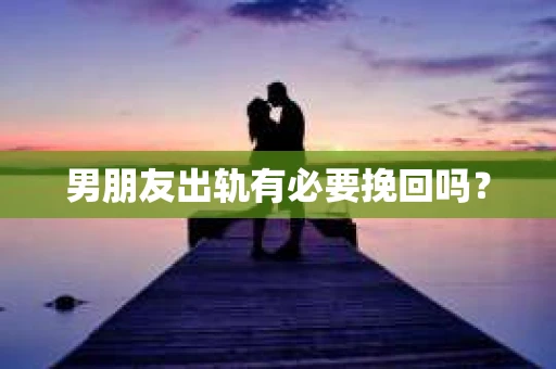 男朋友出轨有必要挽回吗？