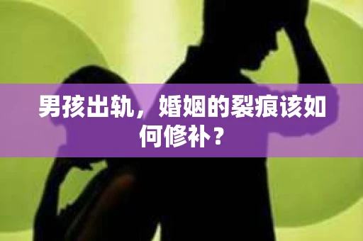 男孩出轨，婚姻的裂痕该如何修补？