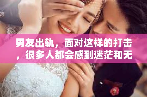 男友出轨，面对这样的打击，很多人都会感到迷茫和无助。那么，男友出轨后，我们该怎么办呢？如何挽回这段感情？今天，就让我来和大家聊聊这个问题。