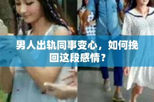男人出轨同事变心，如何挽回这段感情？