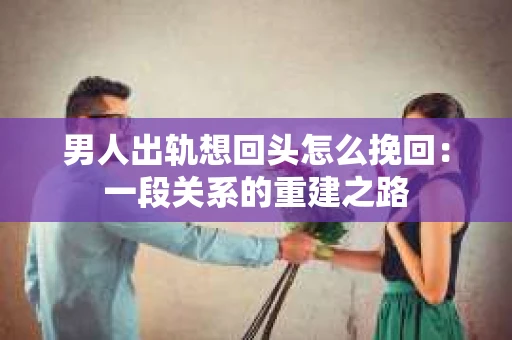 男人出轨想回头怎么挽回：一段关系的重建之路