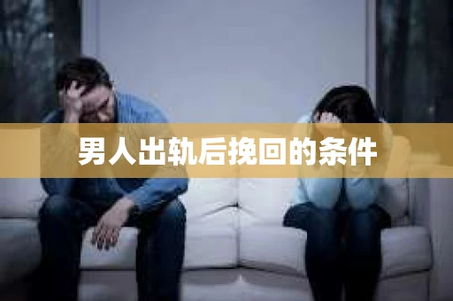 男人出轨后挽回的条件