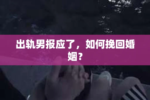 出轨男报应了，如何挽回婚姻？