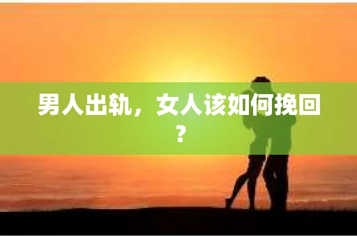 男人出轨，女人该如何挽回？