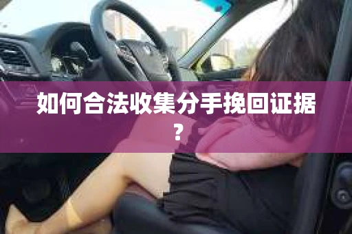 如何合法收集分手挽回证据？