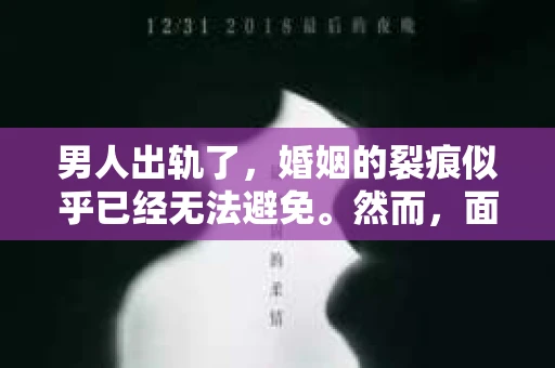 男人出轨了，婚姻的裂痕似乎已经无法避免。然而，面对这样的困境，我们是否真的无路可走？今天，就让我们一起来探讨一下，男人出轨了，我们该如何挽回他。