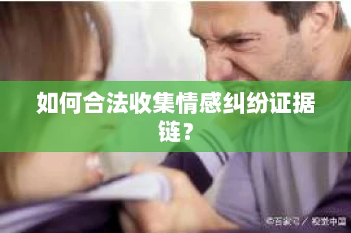 如何合法收集情感纠纷证据链？