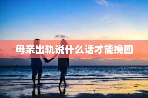 母亲出轨说什么话才能挽回