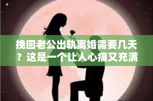 挽回老公出轨离婚需要几天？这是一个让人心痛又充满疑惑的问题。每个人的情况都是独一无二的，所以答案并不简单。在这篇文章中，我将结合实际情况，为大家分析这个问题，希望能给你一些启示。
