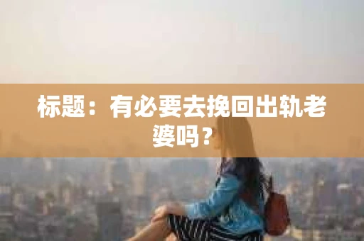 标题：有必要去挽回出轨老婆吗？