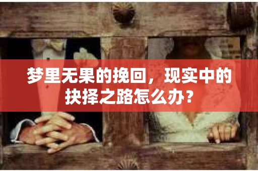 梦里无果的挽回，现实中的抉择之路怎么办？