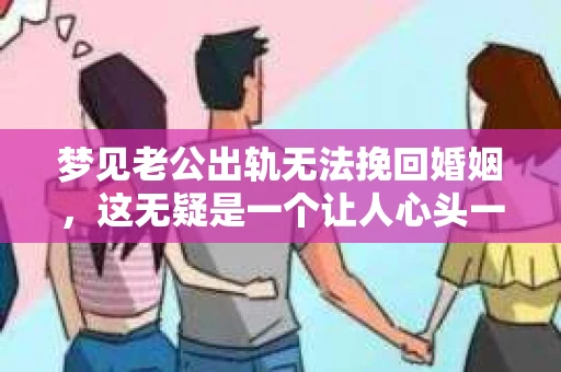 梦见老公出轨无法挽回婚姻，这无疑是一个让人心头一紧的梦境。在现实生活中，婚姻问题一直是人们关注的焦点，而梦境中的出轨，更是让人心生疑虑。那么，这样的梦境究竟预示着什么？我们又该如何面对呢？今天，就让我们一起来探讨一下这个话题。