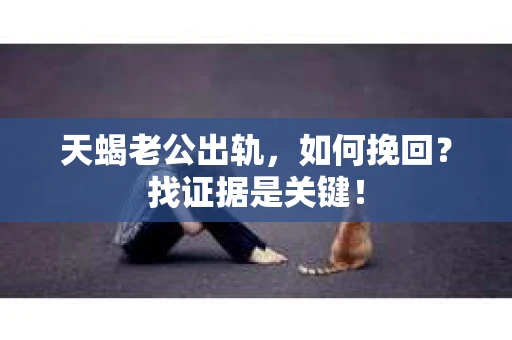 天蝎老公出轨，如何挽回？找证据是关键！