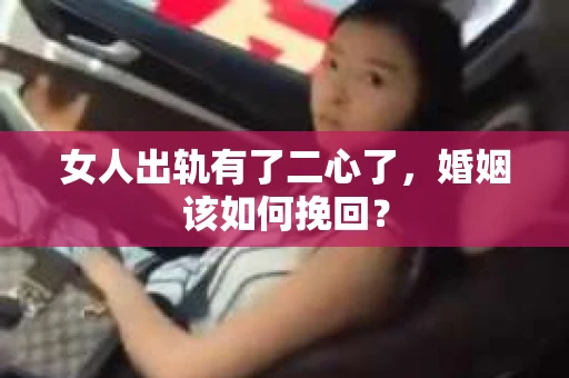 女人出轨有了二心了，婚姻该如何挽回？