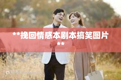 **挽回情感本剧本搞笑图片**